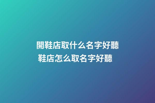 開鞋店取什么名字好聽 鞋店怎么取名字好聽-第1張-店鋪起名-玄機派
